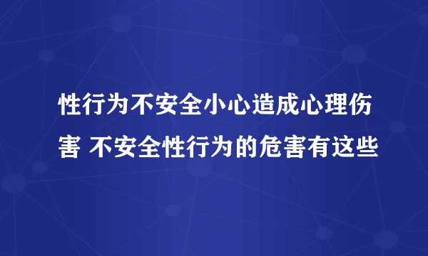 性行为不安全小心造成心理伤害 不安全性行为的危害有这些