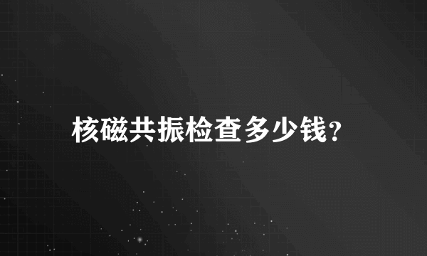 核磁共振检查多少钱？