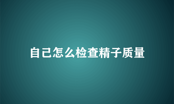 自己怎么检查精子质量