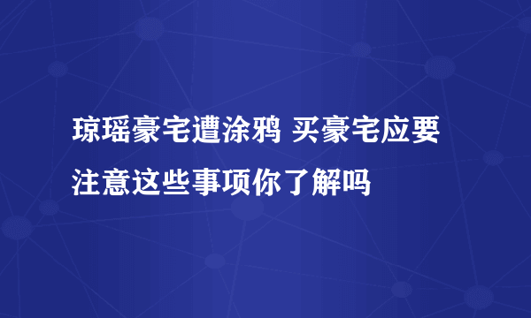 琼瑶豪宅遭涂鸦 买豪宅应要注意这些事项你了解吗