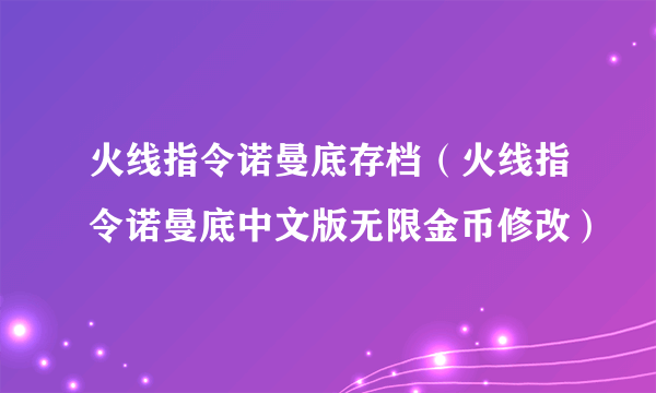 火线指令诺曼底存档（火线指令诺曼底中文版无限金币修改）