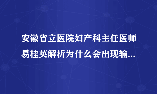 安徽省立医院妇产科主任医师易桂英解析为什么会出现输卵管粘连？