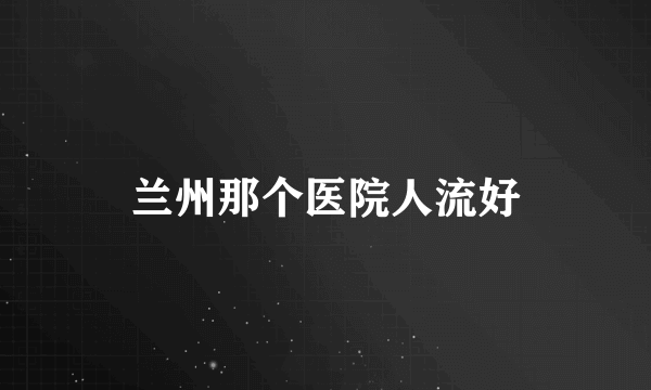 兰州那个医院人流好