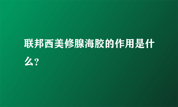 联邦西美修腺海胶的作用是什么？