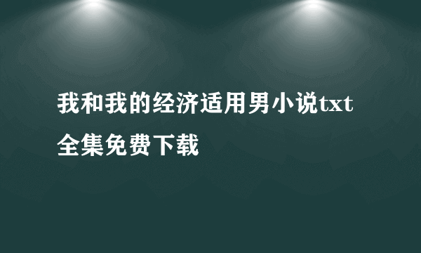 我和我的经济适用男小说txt全集免费下载