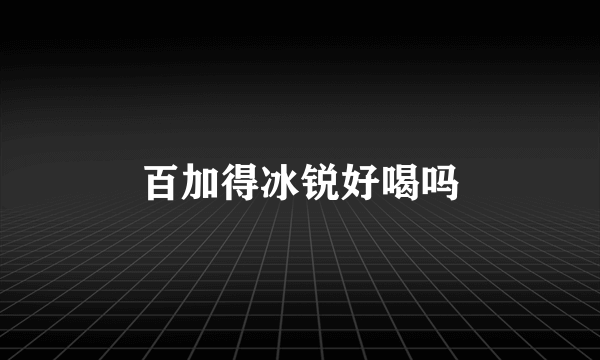 百加得冰锐好喝吗