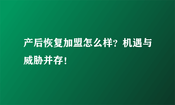 产后恢复加盟怎么样？机遇与威胁并存！