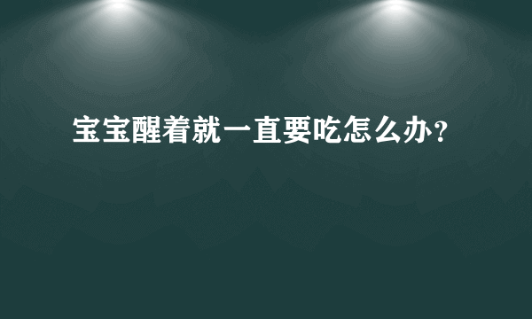 宝宝醒着就一直要吃怎么办？