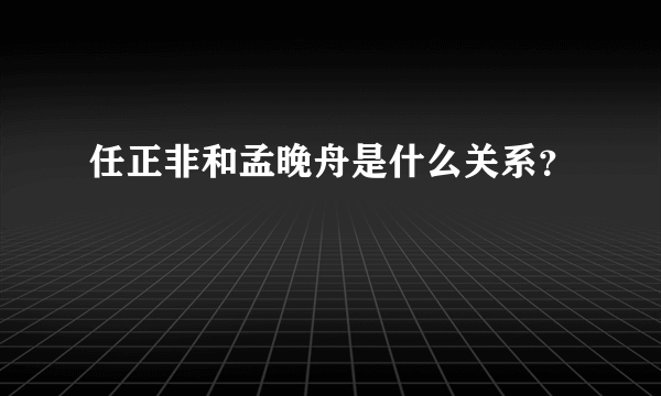 任正非和孟晚舟是什么关系？