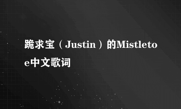 跪求宝（Justin）的Mistletoe中文歌词