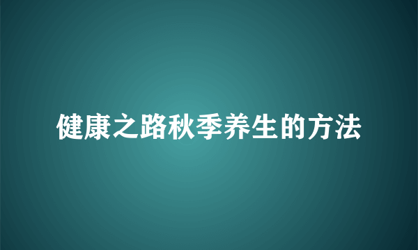 健康之路秋季养生的方法