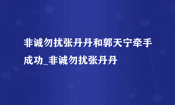 非诚勿扰张丹丹和郭天宁牵手成功_非诚勿扰张丹丹