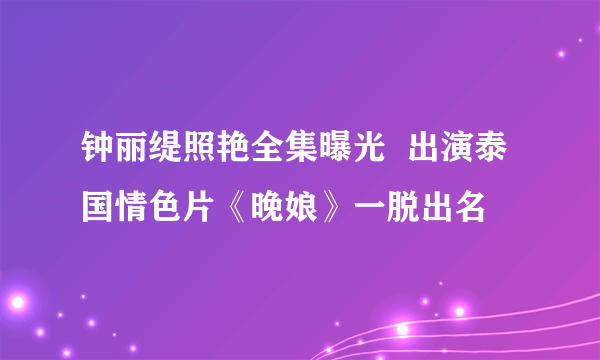 钟丽缇照艳全集曝光  出演泰国情色片《晚娘》一脱出名