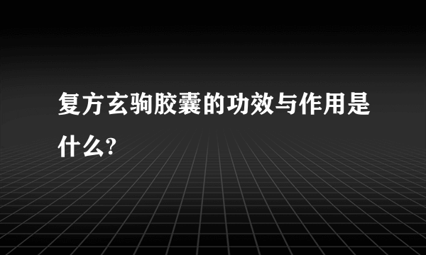 复方玄驹胶囊的功效与作用是什么?