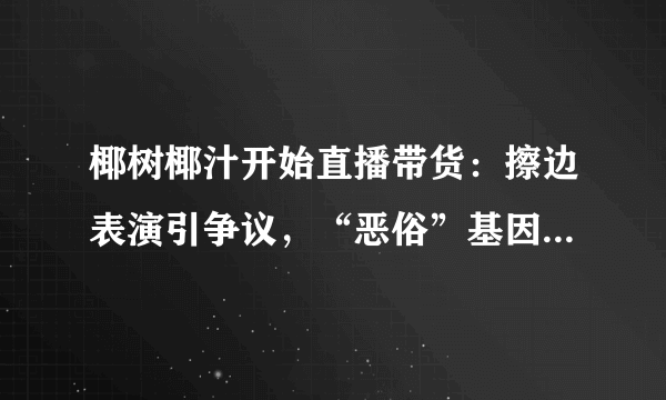 椰树椰汁开始直播带货：擦边表演引争议，“恶俗”基因从何而来？