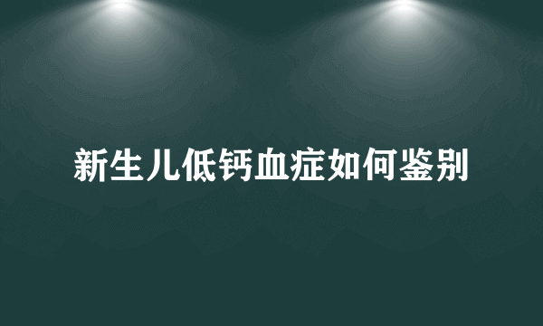 新生儿低钙血症如何鉴别