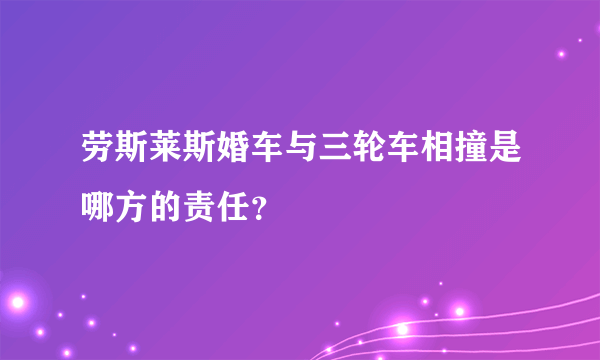 劳斯莱斯婚车与三轮车相撞是哪方的责任？