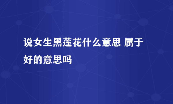 说女生黑莲花什么意思 属于好的意思吗