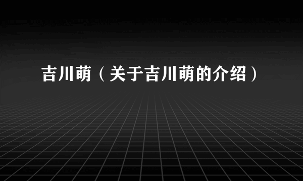 吉川萌（关于吉川萌的介绍）