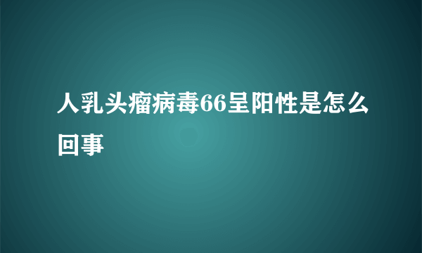 人乳头瘤病毒66呈阳性是怎么回事