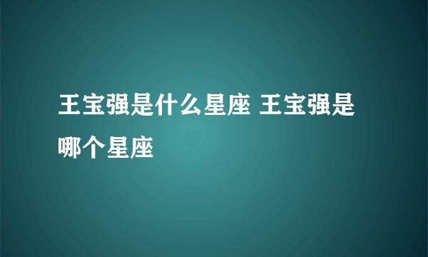 王宝强是什么星座 王宝强是哪个星座