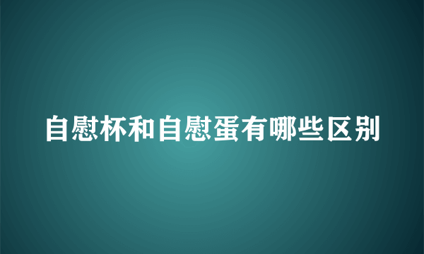 自慰杯和自慰蛋有哪些区别