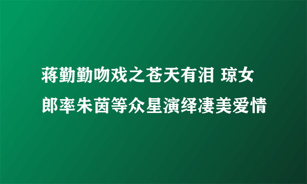 蒋勤勤吻戏之苍天有泪 琼女郎率朱茵等众星演绎凄美爱情