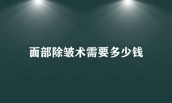 面部除皱术需要多少钱