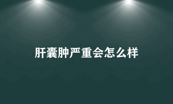 肝囊肿严重会怎么样