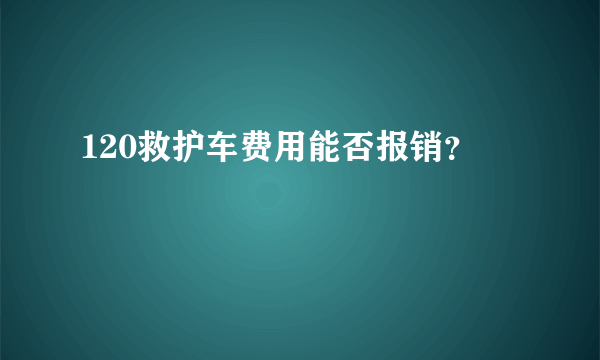 120救护车费用能否报销？