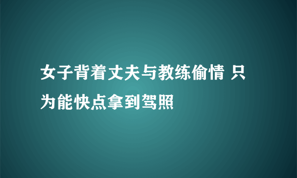 女子背着丈夫与教练偷情 只为能快点拿到驾照