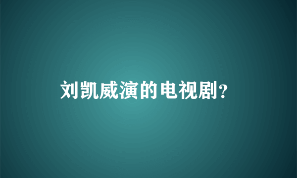 刘凯威演的电视剧？