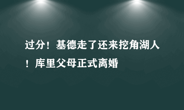 过分！基德走了还来挖角湖人！库里父母正式离婚