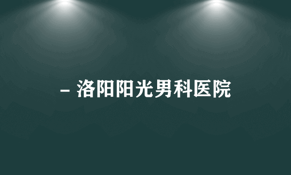 - 洛阳阳光男科医院