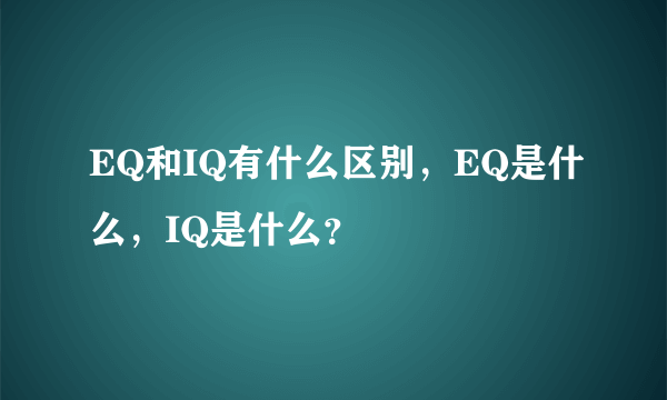 EQ和IQ有什么区别，EQ是什么，IQ是什么？