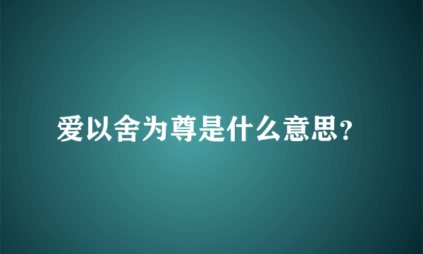 爱以舍为尊是什么意思？