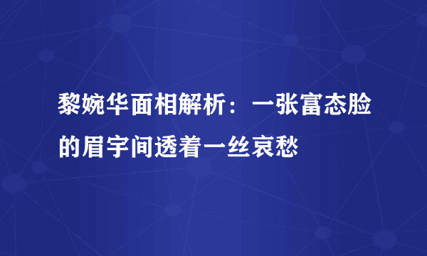 黎婉华面相解析：一张富态脸的眉宇间透着一丝哀愁