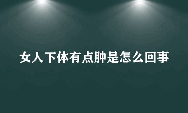 女人下体有点肿是怎么回事