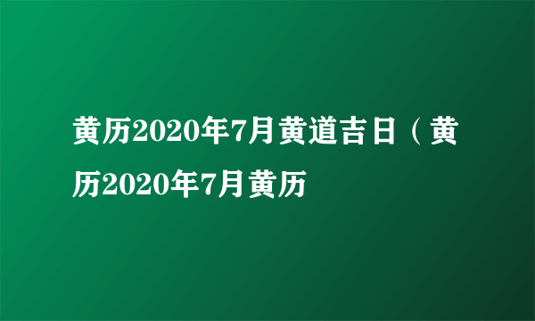 黄历2020年7月黄道吉日（黄历2020年7月黄历