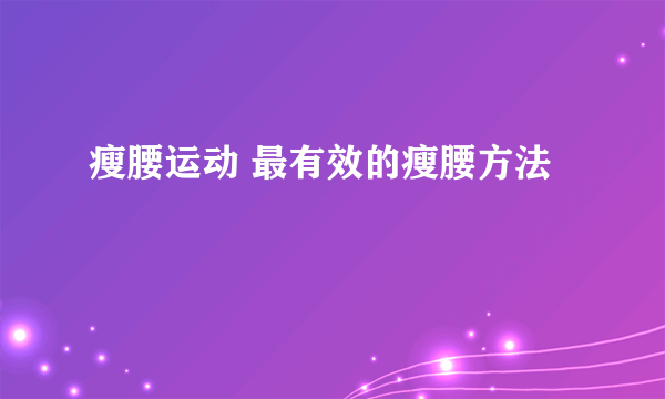 瘦腰运动 最有效的瘦腰方法