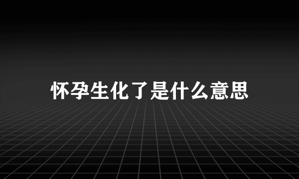 怀孕生化了是什么意思