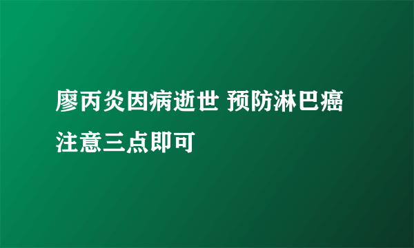 廖丙炎因病逝世 预防淋巴癌注意三点即可