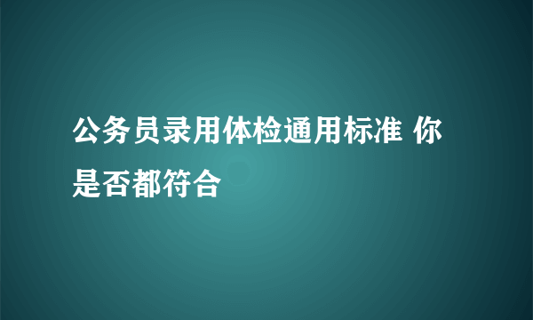 公务员录用体检通用标准 你是否都符合