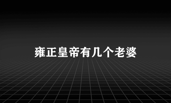 雍正皇帝有几个老婆