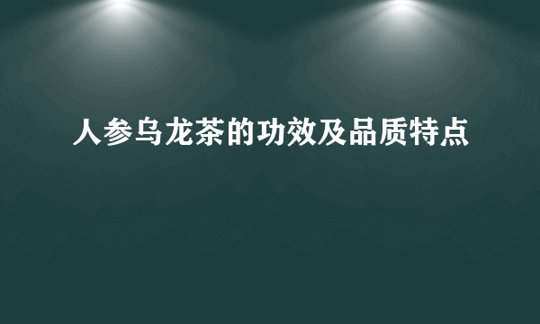 人参乌龙茶的功效及品质特点