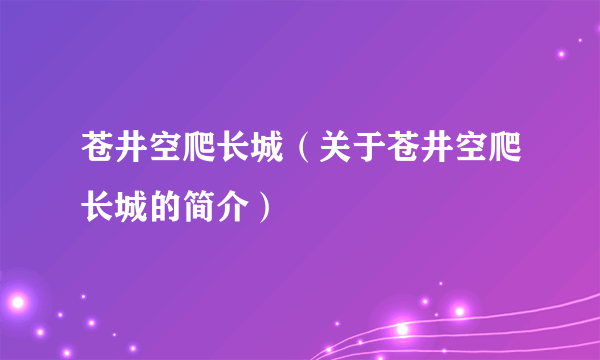 苍井空爬长城（关于苍井空爬长城的简介）