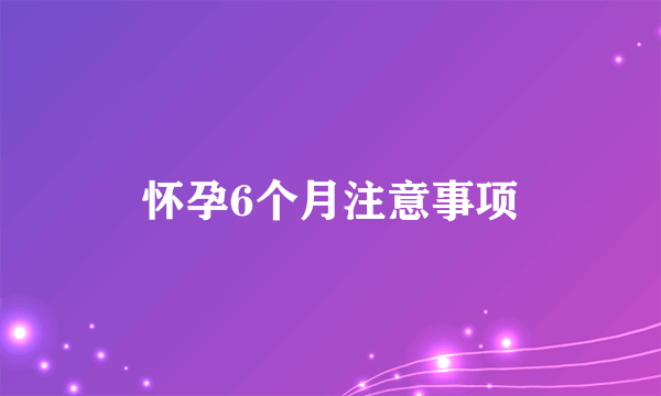 怀孕6个月注意事项