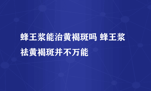 蜂王浆能治黄褐斑吗 蜂王浆祛黄褐斑并不万能