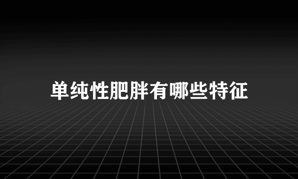 单纯性肥胖有哪些特征