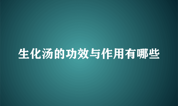 生化汤的功效与作用有哪些